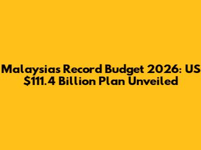 Malaysia's Record Budget 2026: US$111.4 Billion Plan Unveiled