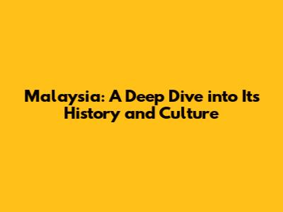 Malaysia: A Deep Dive into Its History and Culture