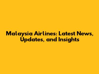 Malaysia Airlines: Latest News, Updates, and Insights