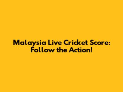 Malaysia Live Cricket Score: Follow the Action!