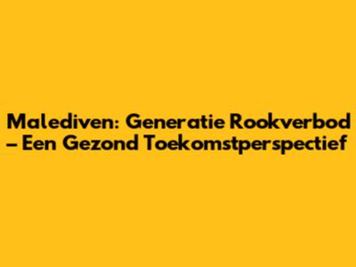 Malediven: Generatie Rookverbod – Een Gezond Toekomstperspectief