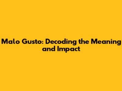 Malo Gusto: Decoding the Meaning and Impact