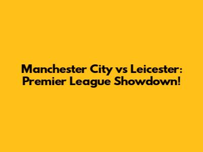 Manchester City vs Leicester: Premier League Showdown!