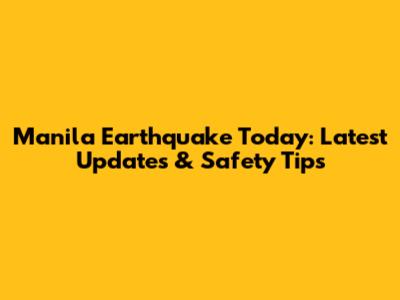 Manila Earthquake Today: Latest Updates & Safety Tips