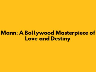 Mann: A Bollywood Masterpiece of Love and Destiny