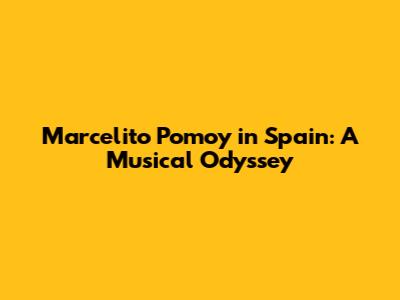 Marcelito Pomoy in Spain: A Musical Odyssey