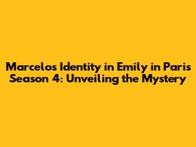 Marcelo's Identity in 'Emily in Paris' Season 4: Unveiling the Mystery