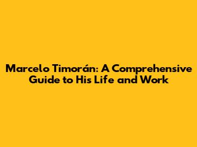 Marcelo Timorán: A Comprehensive Guide to His Life and Work