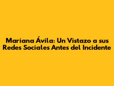 Mariana Ávila: Un Vistazo a sus Redes Sociales Antes del Incidente