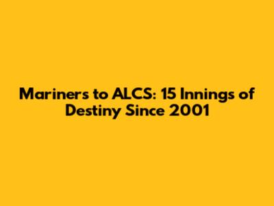 Mariners to ALCS: 15 Innings of Destiny Since 2001