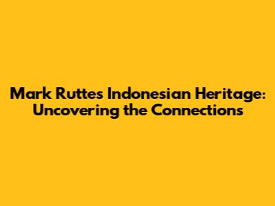 Mark Rutte's Indonesian Heritage: Uncovering the Connections