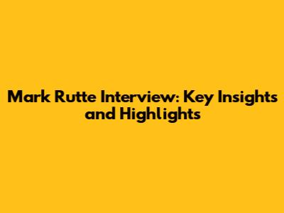 Mark Rutte Interview: Key Insights and Highlights