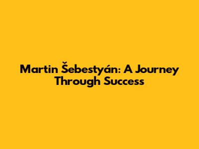 Martin Šebestyán: A Journey Through Success