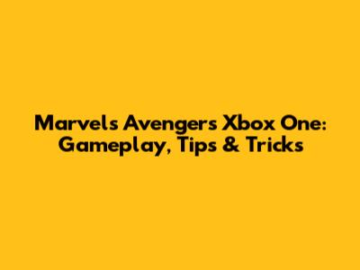 Marvel's Avengers Xbox One: Gameplay, Tips & Tricks