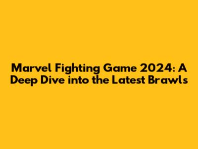 Marvel Fighting Game 2024: A Deep Dive into the Latest Brawls