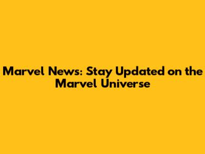 Marvel News: Stay Updated on the Marvel Universe