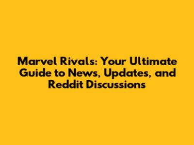 Marvel Rivals: Your Ultimate Guide to News, Updates, and Reddit Discussions
