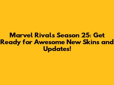 Marvel Rivals Season 25: Get Ready for Awesome New Skins and Updates!