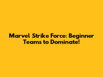 Marvel Strike Force: Beginner Teams to Dominate!