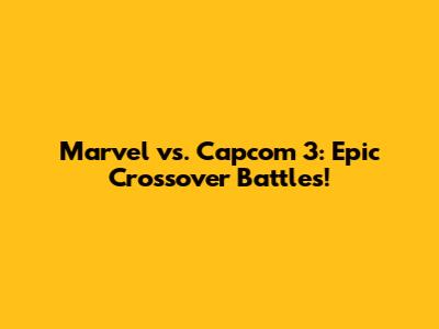 Marvel vs. Capcom 3: Epic Crossover Battles!