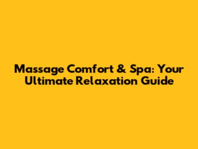 Massage Comfort & Spa: Your Ultimate Relaxation Guide