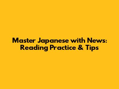 Master Japanese with News: Reading Practice & Tips