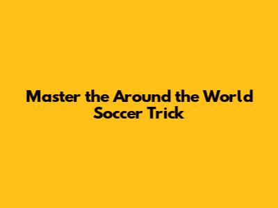 Master the Around the World Soccer Trick