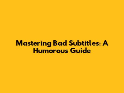 Mastering Bad Subtitles: A Humorous Guide