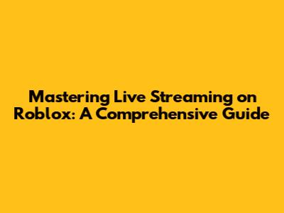 Mastering Live Streaming on Roblox: A Comprehensive Guide
