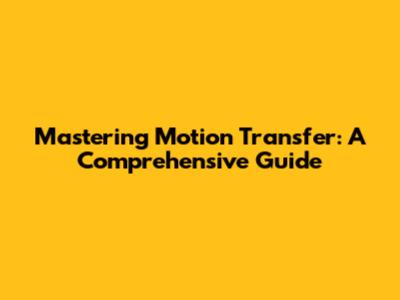 Mastering Motion Transfer: A Comprehensive Guide