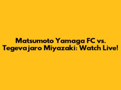 Matsumoto Yamaga FC vs. Tegevajaro Miyazaki: Watch Live!