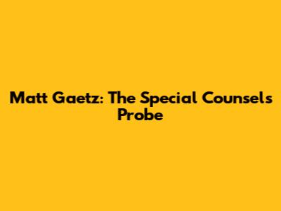 Matt Gaetz: The Special Counsel's Probe