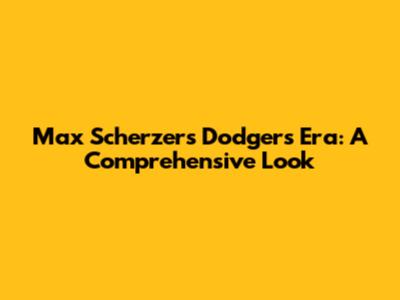 Max Scherzer's Dodgers Era: A Comprehensive Look