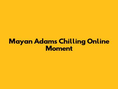 Mayan Adam's Chilling Online Moment