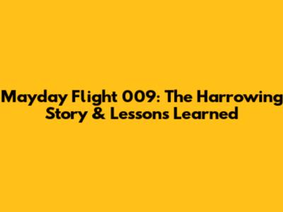Mayday Flight 009: The Harrowing Story & Lessons Learned
