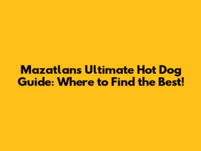 Mazatlan's Ultimate Hot Dog Guide: Where to Find the Best!
