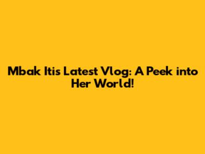 Mbak Iti's Latest Vlog: A Peek into Her World!