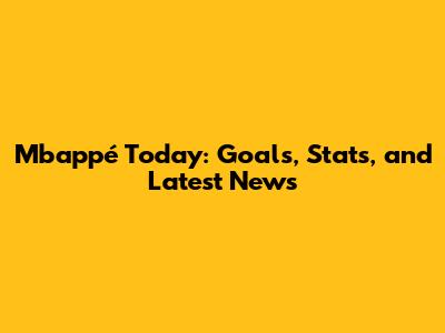 Mbappé Today: Goals, Stats, and Latest News
