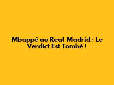 Mbappé au Real Madrid : Le Verdict Est Tombé !