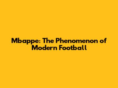 Mbappe: The Phenomenon of Modern Football