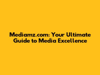 Mediamz.com: Your Ultimate Guide to Media Excellence
