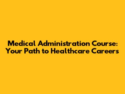 Medical Administration Course: Your Path to Healthcare Careers