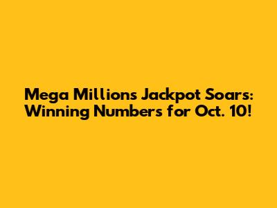 Mega Millions Jackpot Soars: Winning Numbers for Oct. 10!