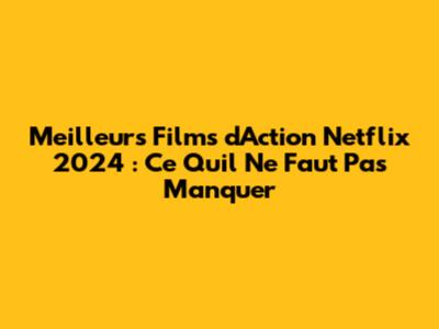Meilleurs Films d'Action Netflix 2024 : Ce Qu'il Ne Faut Pas Manquer