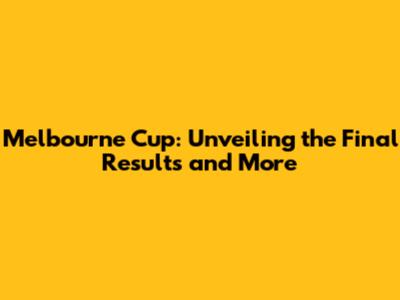 Melbourne Cup: Unveiling the Final Results and More