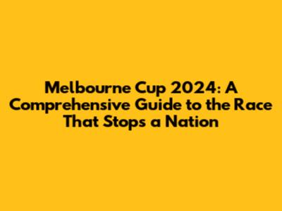 Melbourne Cup 2024: A Comprehensive Guide to the Race That Stops a Nation