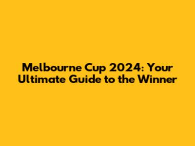 Melbourne Cup 2024: Your Ultimate Guide to the Winner