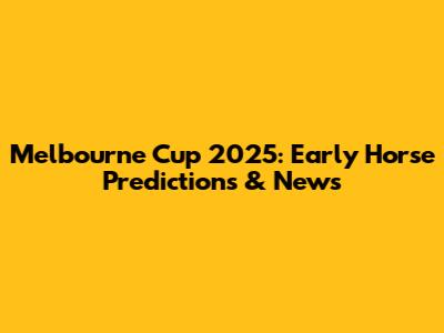 Melbourne Cup 2025: Early Horse Predictions & News
