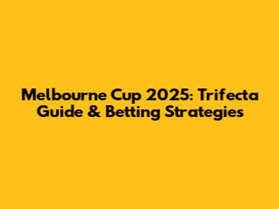 Melbourne Cup 2025: Trifecta Guide & Betting Strategies