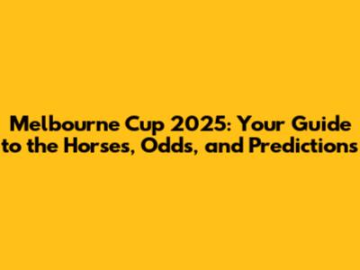 Melbourne Cup 2025: Your Guide to the Horses, Odds, and Predictions